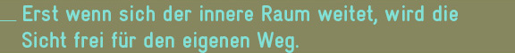 Erst wenn sich der innere Raum weitet, wird die Sicht frei für den eigenen Weg.