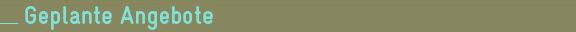 Geplante Angebote